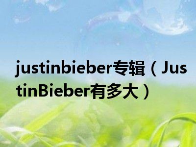 justinbieber专辑（JustinBieber有多大）