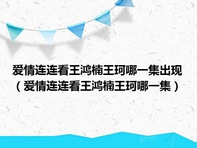 爱情连连看王鸿楠王珂哪一集出现（爱情连连看王鸿楠王珂哪一集）