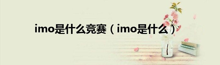  imo是什么竞赛（imo是什么）