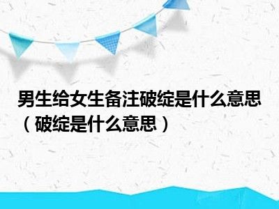 男生给女生备注破绽是什么意思（破绽是什么意思）