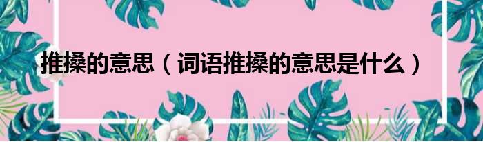 推搡的意思（词语推搡的意思是什么）