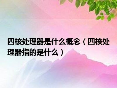 四核处理器是什么概念（四核处理器指的是什么）