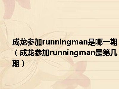 成龙参加runningman是哪一期（成龙参加runningman是第几期）