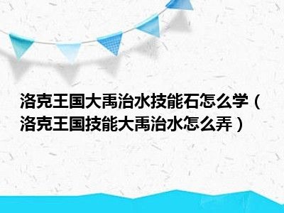 洛克王国大禹治水技能石怎么学（洛克王国技能大禹治水怎么弄）