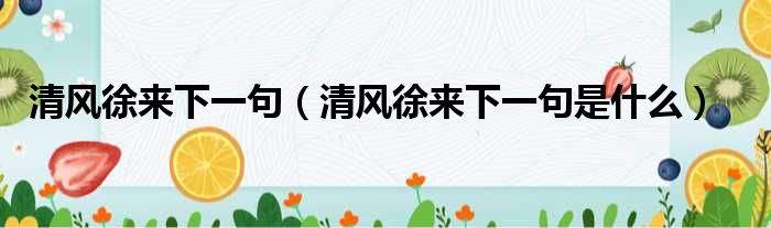 清风徐来下一句（清风徐来下一句是什么）