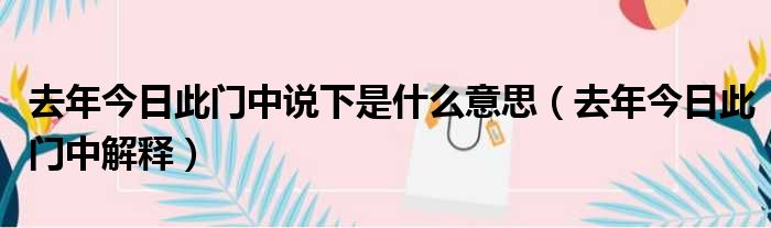 去年今日此门中说下是什么意思（去年今日此门中解释）