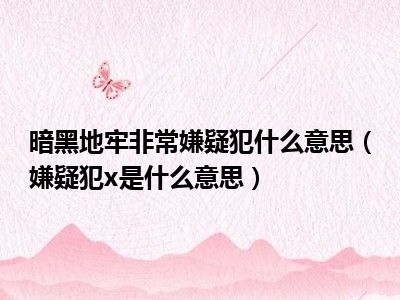 暗黑地牢非常嫌疑犯什么意思（嫌疑犯x是什么意思）