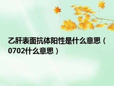 乙肝表面抗体阳性是什么意思（0702什么意思）