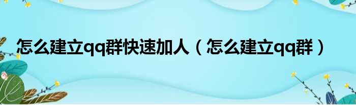 怎么建立qq群快速加人（怎么建立qq群）