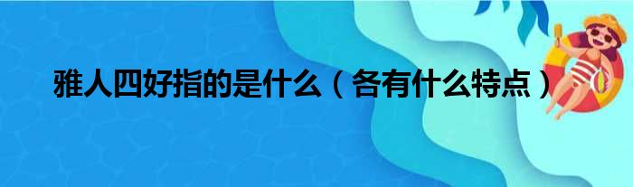 雅人四好指的是什么（各有什么特点）