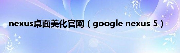  nexus桌面美化官网（google nexus 5）