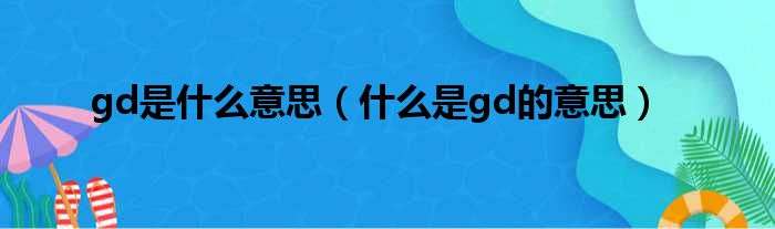 gd是什么意思（什么是gd的意思）