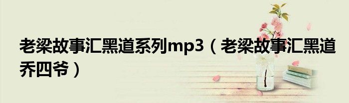  老梁故事汇黑道系列mp3（老梁故事汇黑道乔四爷）