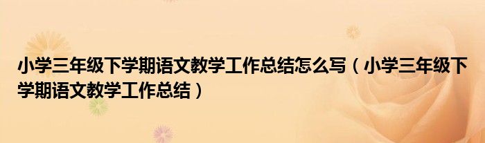 小学三年级下学期语文教学工作总结怎么写（小学三年级下学期语文教学工作总结）