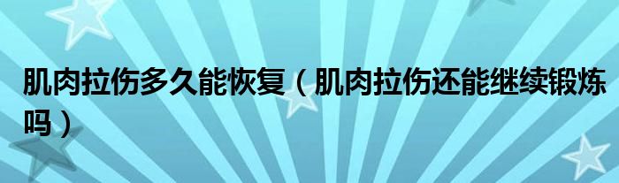  肌肉拉伤多久能恢复（肌肉拉伤还能继续锻炼吗）