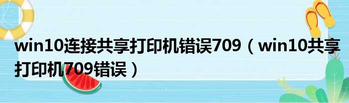 win10连接共享打印机错误709（win10共享打印机709错误）