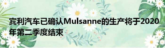 宾利汽车已确认Mulsanne的生产将于2020年第二季度结束