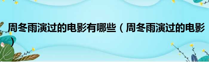 周冬雨演过的电影有哪些（周冬雨演过的电影）