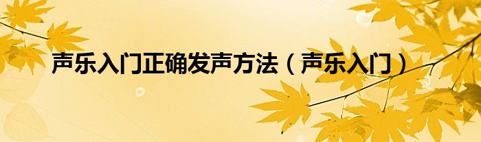 声乐入门正确发声方法（声乐入门）