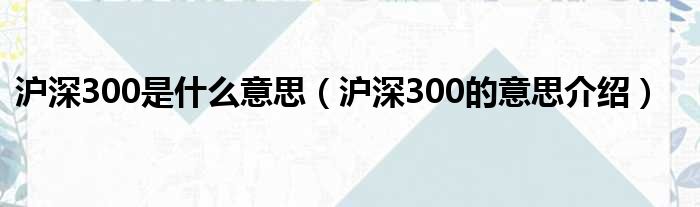 沪深300是什么意思（沪深300的意思介绍）