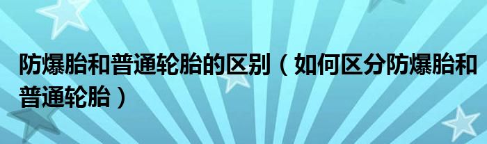 防爆胎和普通轮胎的区别（如何区分防爆胎和普通轮胎）