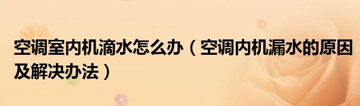 空调室内机滴水怎么办（空调内机漏水的原因及解决办法）