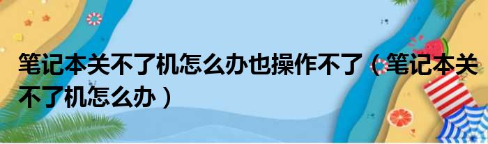 笔记本关不了机怎么办也操作不了（笔记本关不了机怎么办）