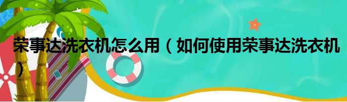 荣事达洗衣机怎么用（如何使用荣事达洗衣机）