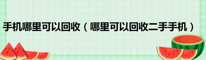 手机哪里可以回收（哪里可以回收二手手机）