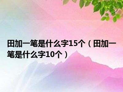 田加一笔是什么字15个（田加一笔是什么字10个）