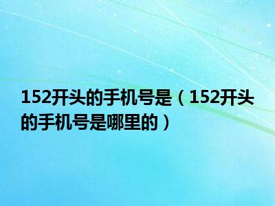 152开头的手机号是（152开头的手机号是哪里的）