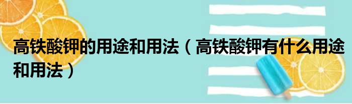 高铁酸钾的用途和用法（高铁酸钾有什么用途和用法）