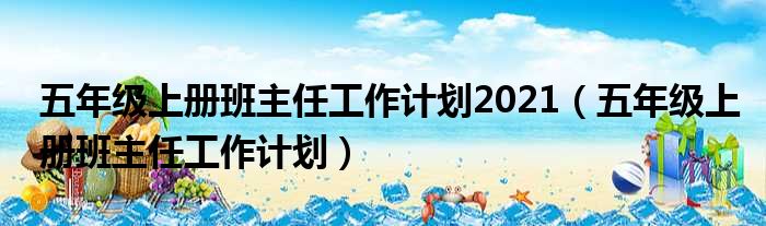 五年级上册班主任工作计划2021（五年级上册班主任工作计划）