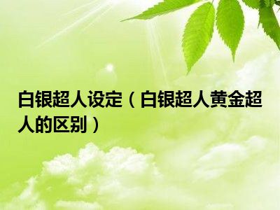 白银超人设定（白银超人黄金超人的区别）