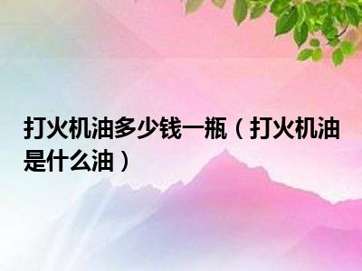 打火机油多少钱一瓶（打火机油是什么油）