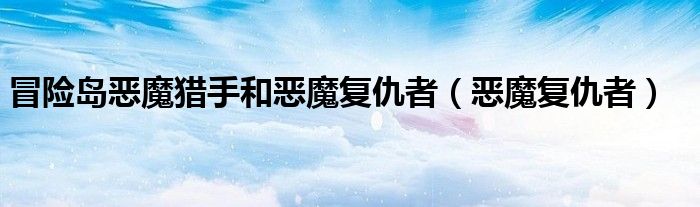  冒险岛恶魔猎手和恶魔复仇者（恶魔复仇者）