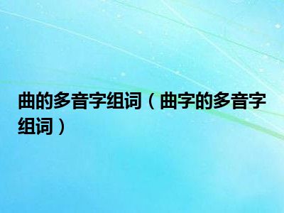 曲的多音字组词（曲字的多音字组词）