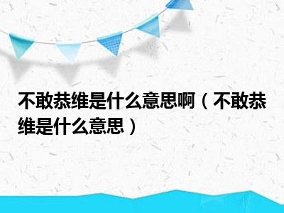 不敢恭维是什么意思啊（不敢恭维是什么意思）