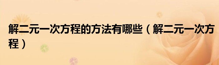  解二元一次方程的方法有哪些（解二元一次方程）