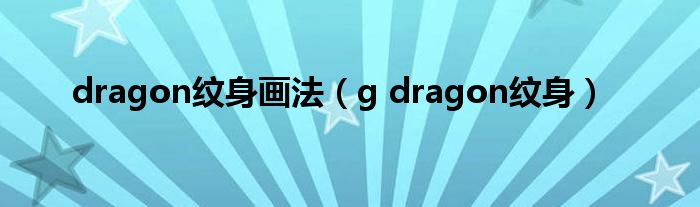  dragon纹身画法（g dragon纹身）