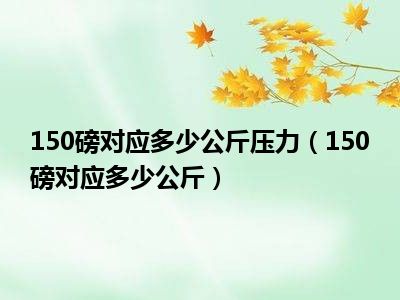 150磅对应多少公斤压力（150磅对应多少公斤）