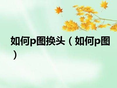 如何p图换头（如何p图）