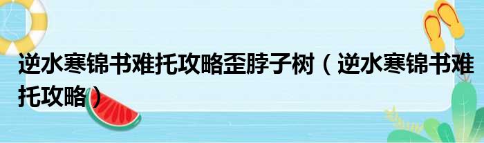 逆水寒锦书难托攻略歪脖子树（逆水寒锦书难托攻略）