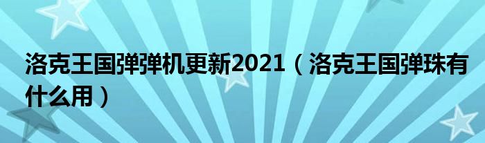  洛克王国弹弹机更新2021（洛克王国弹珠有什么用）