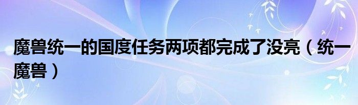  魔兽统一的国度任务两项都完成了没亮（统一魔兽）