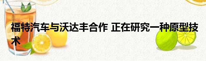 福特汽车与沃达丰合作 正在研究一种原型技术