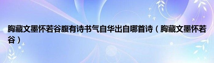  胸藏文墨怀若谷腹有诗书气自华出自哪首诗（胸藏文墨怀若谷）