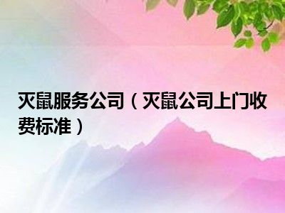 灭鼠服务公司（灭鼠公司上门收费标准）