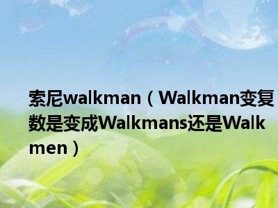 索尼walkman（Walkman变复数是变成Walkmans还是Walkmen）