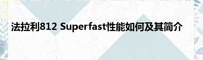 法拉利812 Superfast性能如何及其简介